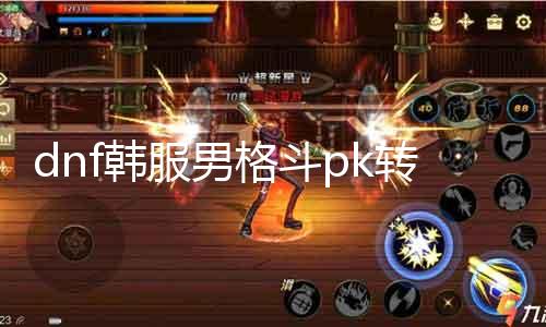 dnf韩服男格斗pk转什么好 最新推荐男格斗转职攻略