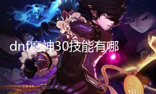 dnf魔神30技能有哪些 详细介绍魔神职业30级技能